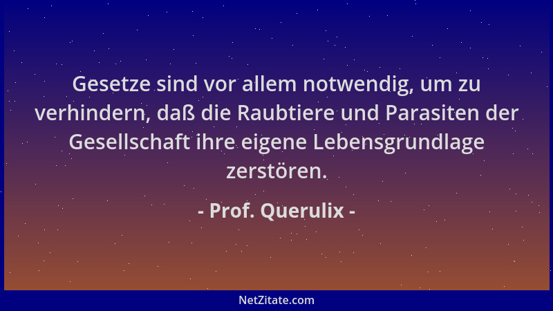 Prof. Querulix - Gesetze sind vor allem notwendig, um zu verhindern, daß die Raubtiere und Parasiten der Gesellschaft ihre...