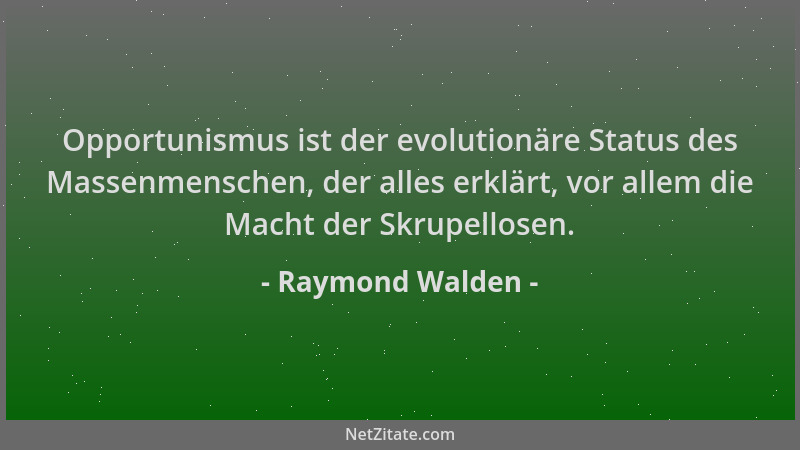 Raymond Walden - Opportunismus ist der evolutionäre Status des Massenmenschen, der alles erklärt, vor allem die Macht der S...