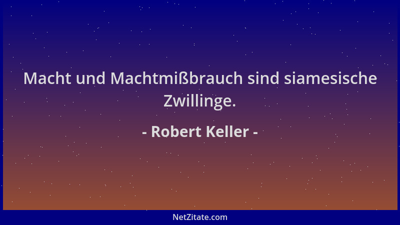 Robert Keller - Macht und Machtmißbrauch sind siamesische Zwillinge....