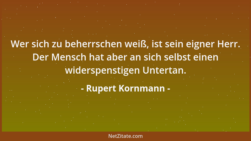 Rupert Kornmann - Wer sich zu beherrschen weiß, ist sein eigner Herr. Der Mensch hat aber an sich selbst einen widerspensti...