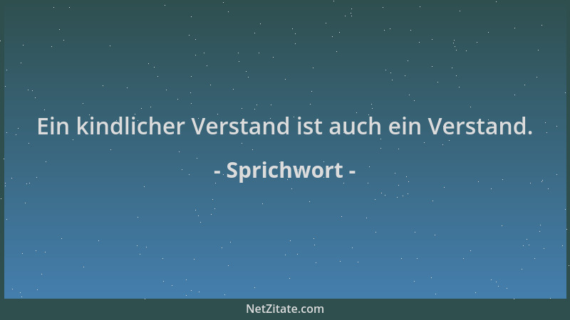 Sprichwort - Ein kindlicher Verstand ist auch ein Verstand....