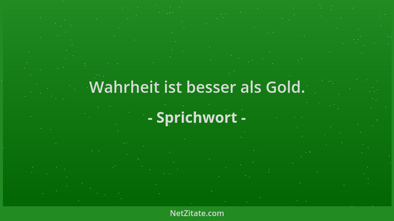 Sprichwort - Wahrheit ist besser als Gold....