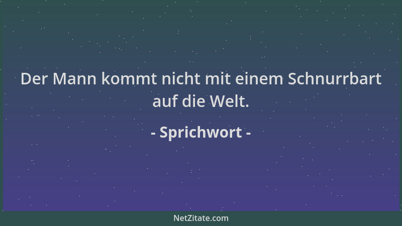 Sprichwort - Der Mann kommt nicht mit einem Schnurrbart auf die Welt....