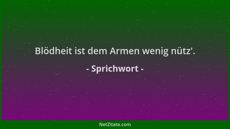 Sprichwort - Blödheit ist dem Armen wenig nütz '....