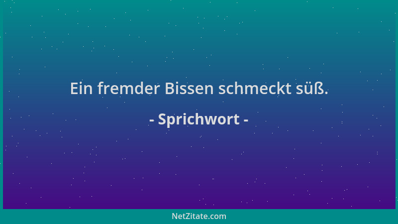 Sprichwort - Ein fremder Bissen schmeckt süß....