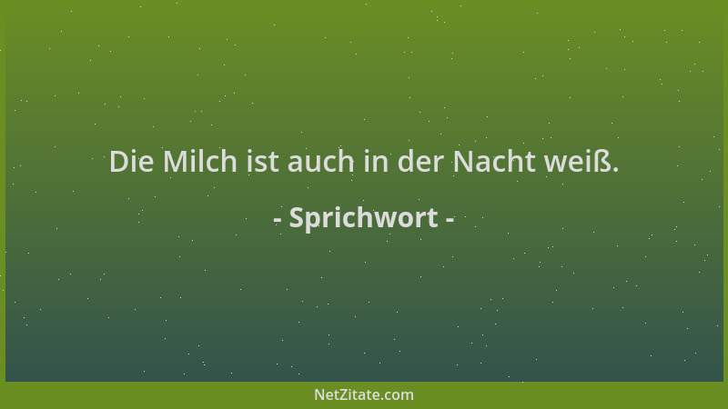 Sprichwort - Die Milch ist auch in der Nacht weiß....