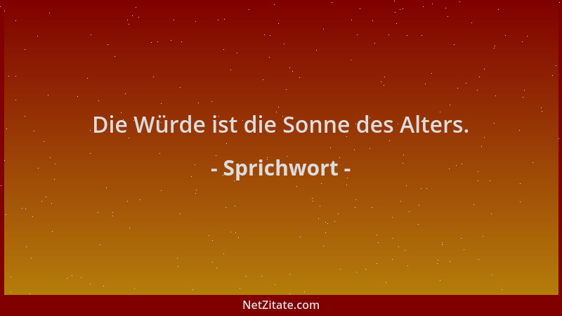 Sprichwort - Die Würde ist die Sonne des Alters....