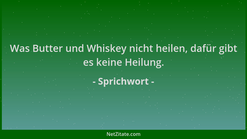 Sprichwort - Was Butter und Whiskey nicht heilen, dafür gibt es keine Heilung....