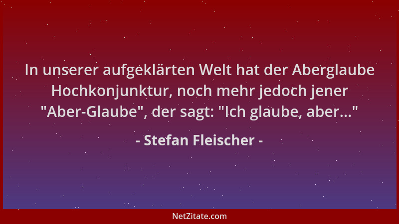 Stefan Fleischer - In unserer aufgeklärten Welt hat der Aberglaube Hochkonjunktur, noch mehr jedoch jener  "Aber-Glaube ", de...