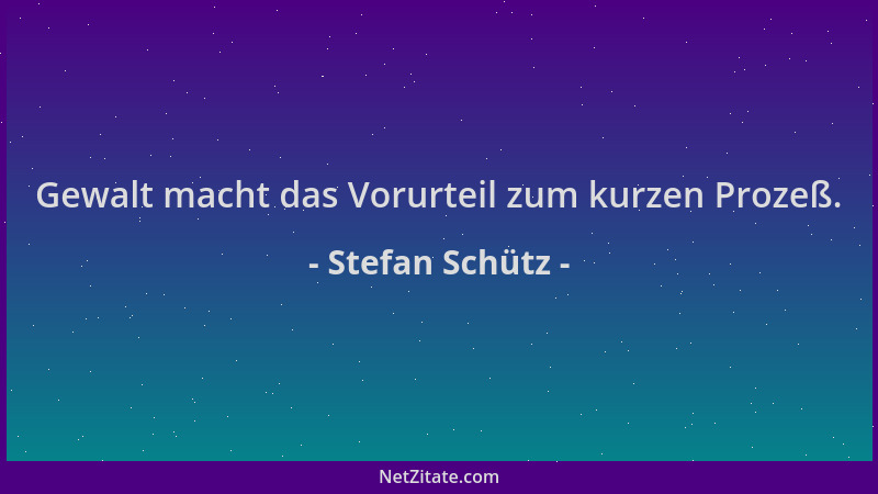 Stefan Schütz - Gewalt macht das Vorurteil zum kurzen Prozeß....
