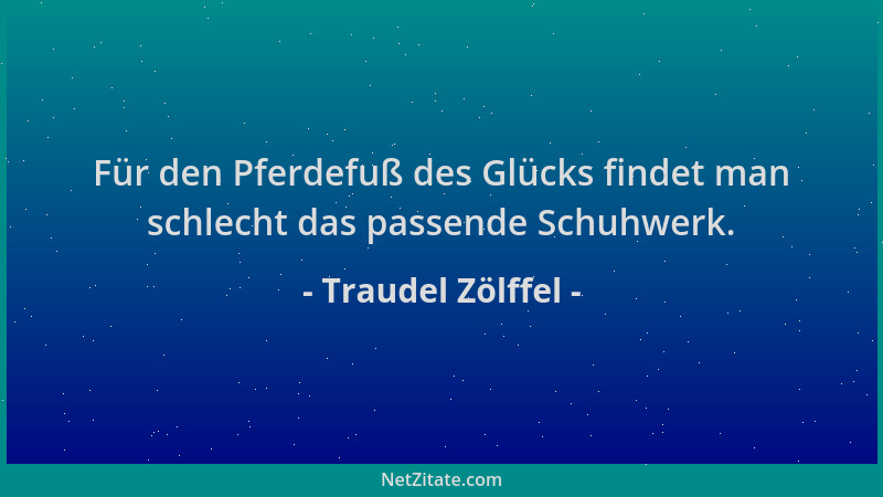 Traudel Zölffel - Für den Pferdefuß des Glücks findet man schlecht das passende Schuhwerk....
