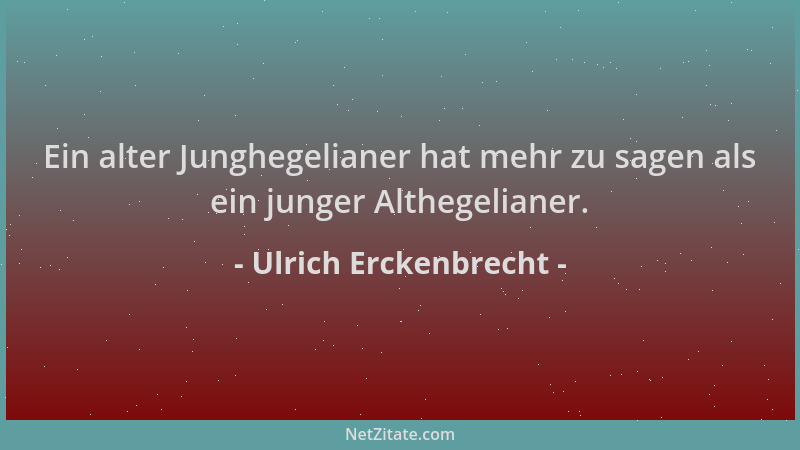 Ulrich Erckenbrecht - Ein alter Junghegelianer hat mehr zu sagen als ein junger Althegelianer....