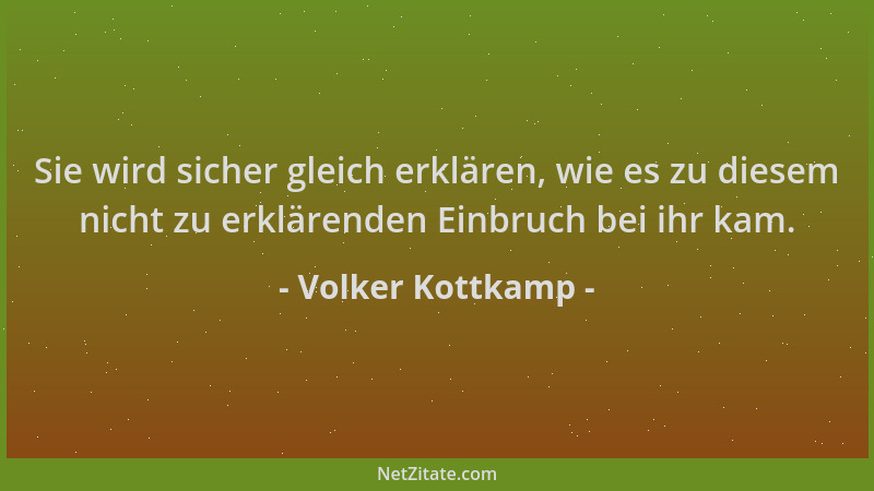 Volker Kottkamp - Sie wird sicher gleich erklären, wie es zu diesem nicht zu erklärenden Einbruch bei ihr kam....