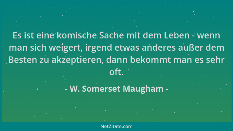 W. Somerset Maugham - Es ist eine komische Sache mit dem Leben - wenn man sich weigert, irgend etwas anderes außer dem Best...