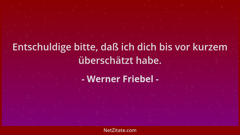 Werner Friebel - Entschuldige bitte, daß ich dich bis vor kurzem überschätzt habe....