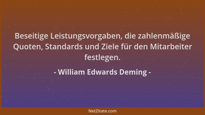 William Edwards Deming - Beseitige Leistungsvorgaben, die zahlenmäßige Quoten, Standards und Ziele für den Mitarbeiter fest...