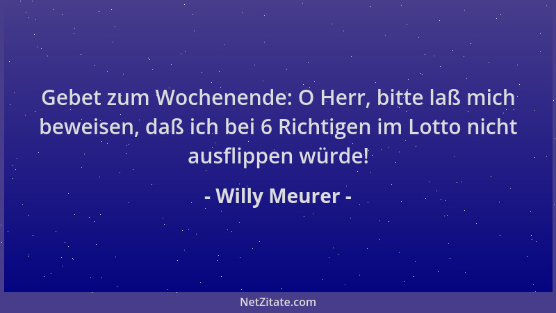 Willy Meurer - Gebet zum Wochenende: O Herr, bitte laß mich beweisen, daß ich bei 6 Richtigen im Lotto nicht ausflippen wür...