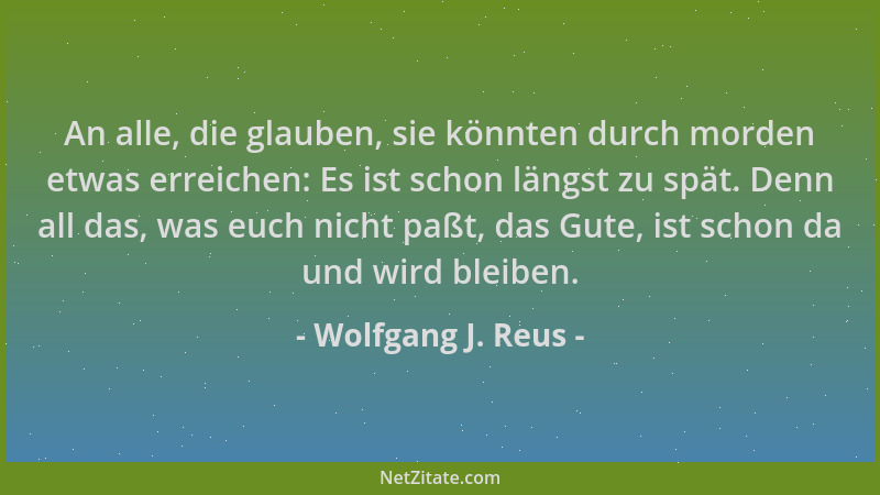 Wolfgang J. Reus - An alle, die glauben, sie könnten durch morden etwas erreichen: Es ist schon längst zu spät. Denn all da...