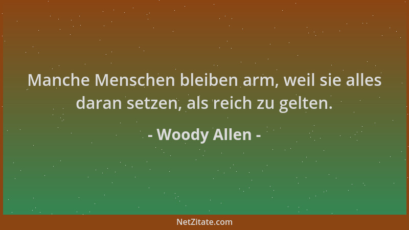 Woody Allen - Manche Menschen bleiben arm, weil sie alles daran setzen, als reich zu gelten....