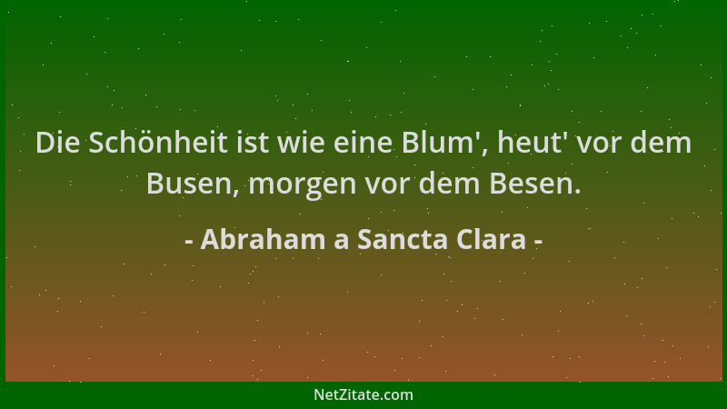 Abraham a Sancta Clara - Die Schönheit ist wie eine Blum ', heut ' vor dem Busen, morgen vor dem Besen....
