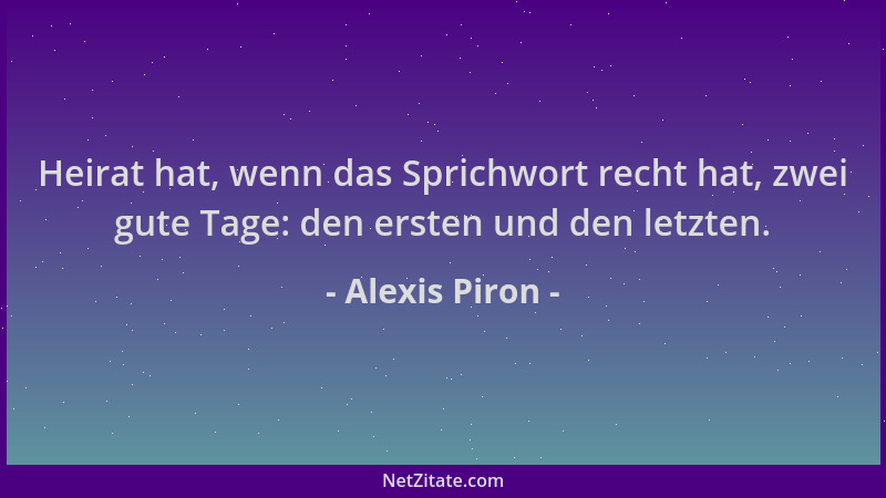 Alexis Piron - Heirat hat, wenn das Sprichwort recht hat, zwei gute Tage: den ersten und den letzten....