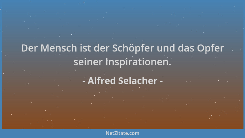 Alfred Selacher - Der Mensch ist der Schöpfer und das Opfer seiner Inspirationen....