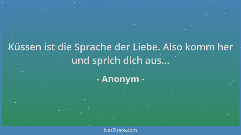Anonym - Küssen ist die Sprache der Liebe. Also komm her und sprich dich aus......