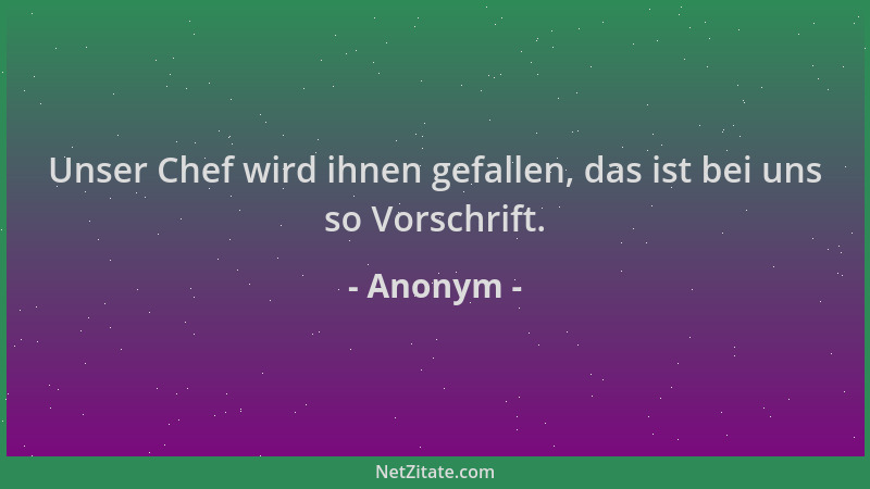 Anonym - Unser Chef wird ihnen gefallen, das ist bei uns so Vorschrift....