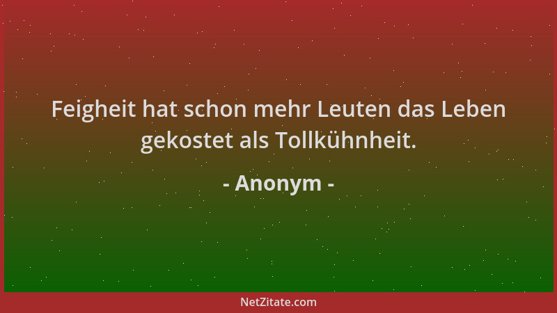 Anonym - Feigheit hat schon mehr Leuten das Leben gekostet als Tollkühnheit....