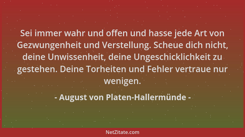 August von Platen-Hallermünde - Sei immer wahr und offen und hasse jede Art von Gezwungenheit und Verstellung. Scheue dich...