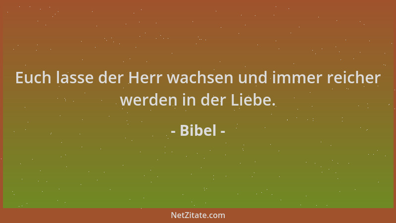 Bibel - Euch lasse der Herr wachsen und immer reicher werden in der Liebe....