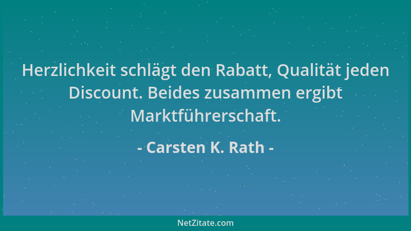 Carsten K. Rath - Herzlichkeit schlägt den Rabatt, Qualität jeden Discount. Beides zusammen ergibt Marktführerschaft....