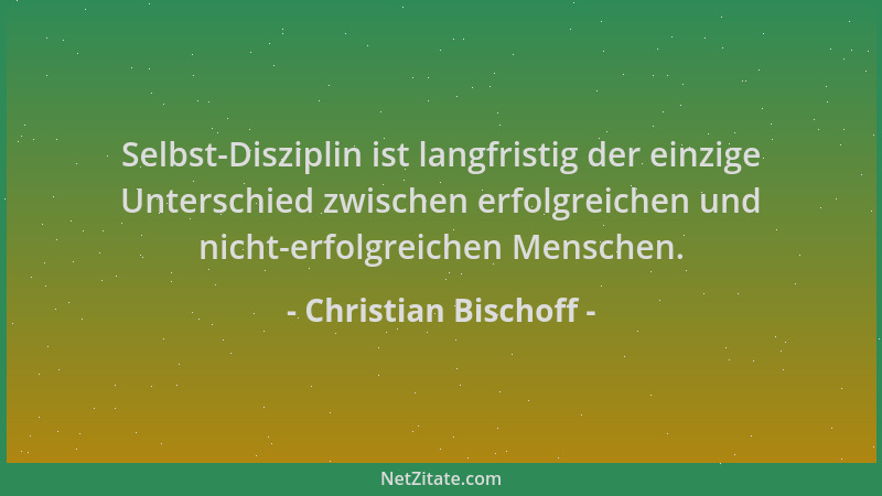Christian Bischoff - Selbst-Disziplin ist langfristig der einzige Unterschied zwischen erfolgreichen und nicht-erfolgreiche...