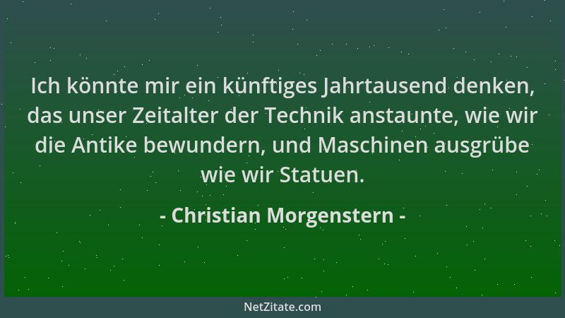 Christian Morgenstern - Ich könnte mir ein künftiges Jahrtausend denken, das unser Zeitalter der Technik anstaunte, wie wir...