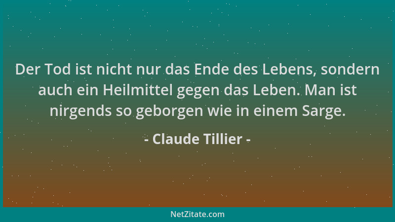 Claude Tillier - Der Tod ist nicht nur das Ende des Lebens, sondern auch ein Heilmittel gegen das Leben. Man ist nirgends s...