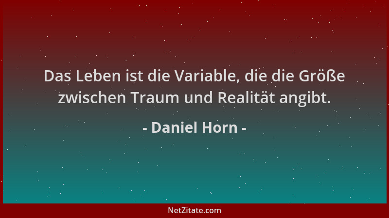 Daniel Horn - Das Leben ist die Variable, die die Größe zwischen Traum und Realität angibt....
