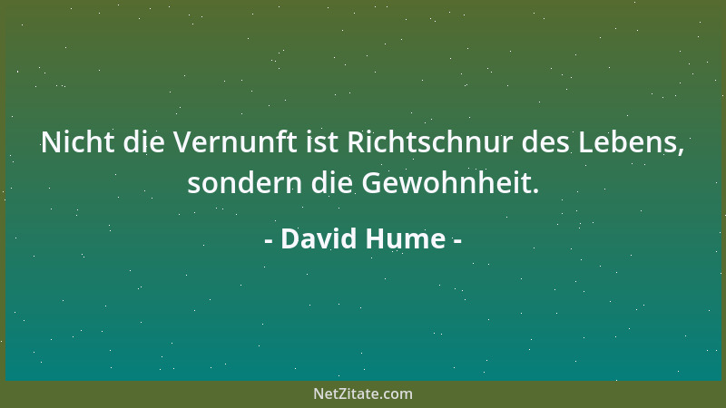 David Hume - Nicht die Vernunft ist Richtschnur des Lebens, sondern die Gewohnheit....