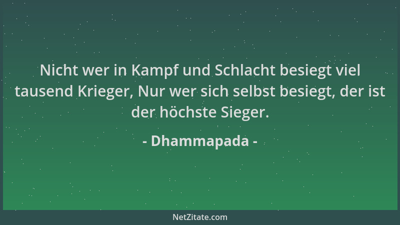 Dhammapada - Nicht wer in Kampf und Schlacht besiegt viel tausend Krieger, Nur wer sich selbst besiegt, der ist der höchste...
