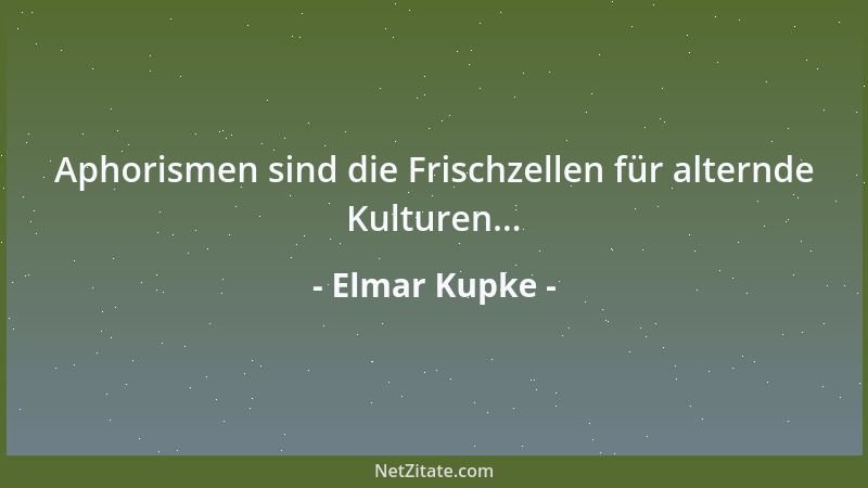 Elmar Kupke - Aphorismen sind die Frischzellen für alternde Kulturen......