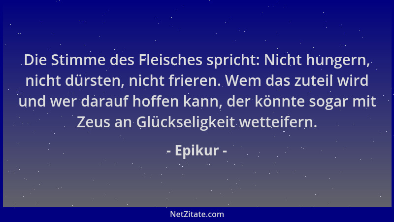 Epikur - Die Stimme des Fleisches spricht: Nicht hungern, nicht dürsten, nicht frieren. Wem das zuteil wird und wer darauf...
