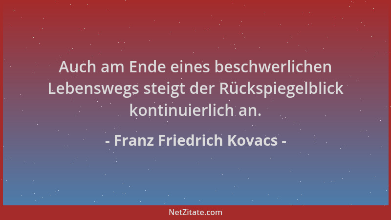 Franz Friedrich Kovacs - Auch am Ende eines beschwerlichen Lebenswegs steigt der Rückspiegelblick kontinuierlich an....