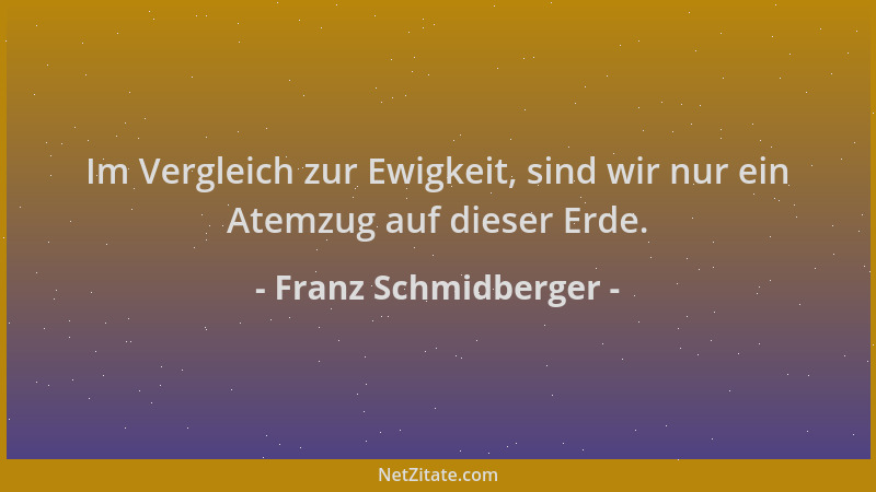 Franz Schmidberger - Im Vergleich zur Ewigkeit, sind wir nur ein Atemzug auf dieser Erde....