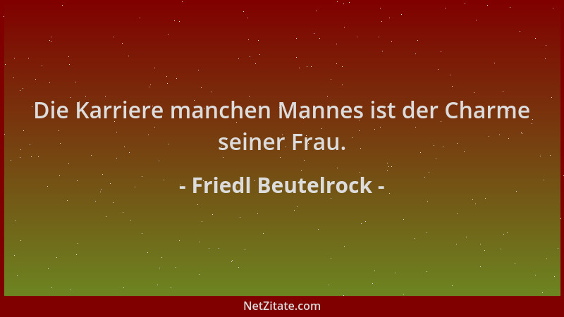 Friedl Beutelrock - Die Karriere manchen Mannes ist der Charme seiner Frau....