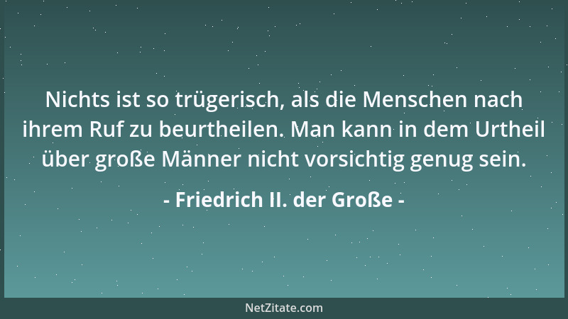 Friedrich II. der Große - Nichts ist so trügerisch, als die Menschen nach ihrem Ruf zu beurtheilen. Man kann in dem Urtheil...
