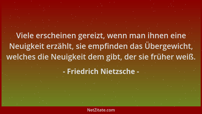 Friedrich Nietzsche - Viele erscheinen gereizt, wenn man ihnen eine Neuigkeit erzählt, sie empfinden das Übergewicht, welch...