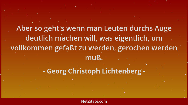 Georg Christoph Lichtenberg - Aber so geht 's wenn man Leuten durchs Auge deutlich machen will, was eigentlich, um vollkomme...