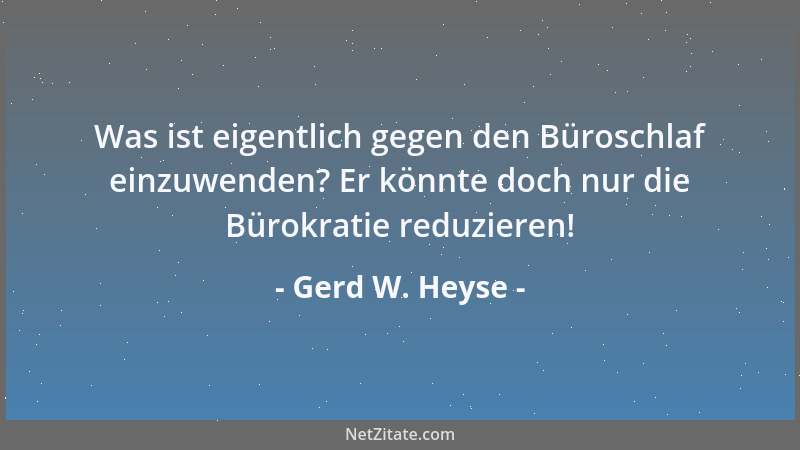 Gerd W. Heyse - Was ist eigentlich gegen den Büroschlaf einzuwenden? Er könnte doch nur die Bürokratie reduzieren!...