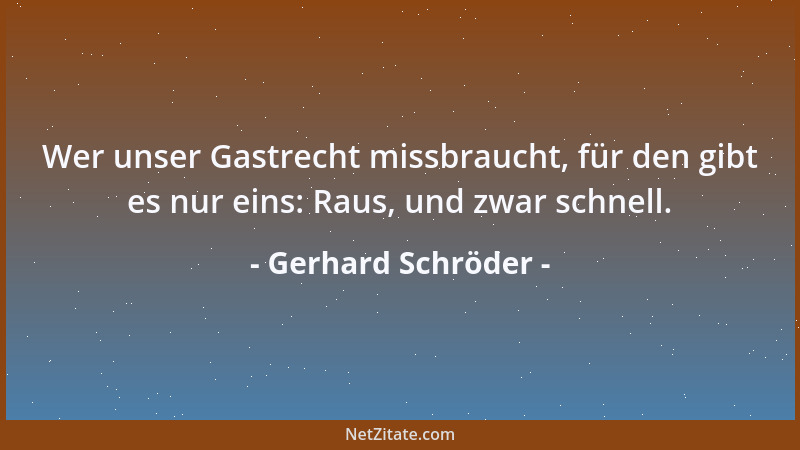 Gerhard Schröder - Wer unser Gastrecht missbraucht, für den gibt es nur eins: Raus, und zwar schnell....