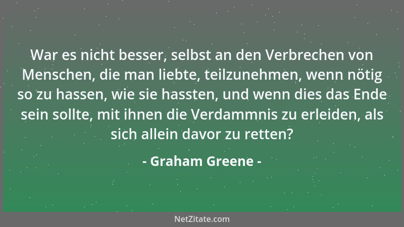 Graham Greene - War es nicht besser, selbst an den Verbrechen von Menschen, die man liebte, teilzunehmen, wenn nötig so zu...