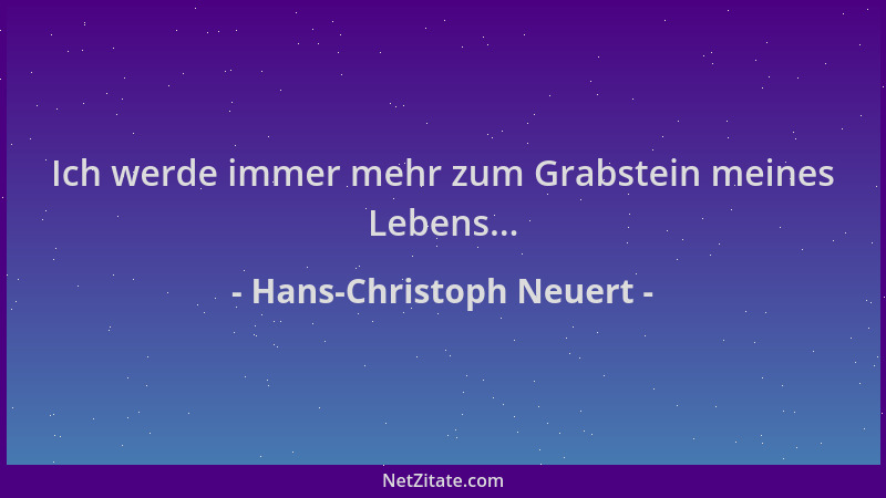 Hans-Christoph Neuert - Ich werde immer mehr zum Grabstein meines Lebens......